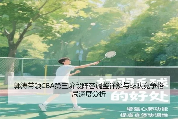 郭涛带领CBA第三阶段阵容调整详解与球队竞争格局深度分析