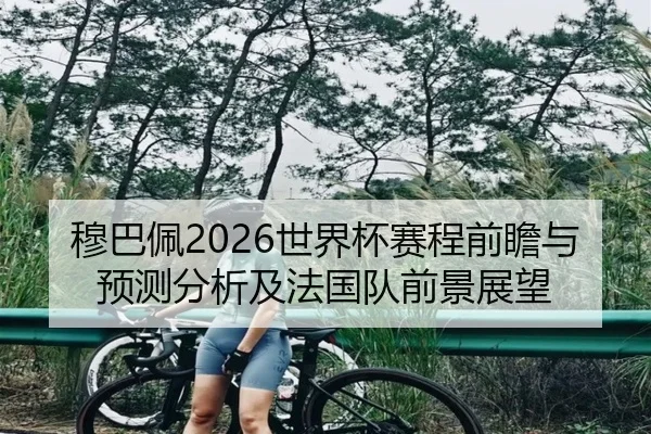 穆巴佩2026世界杯赛程前瞻与预测分析及法国队前景展望
