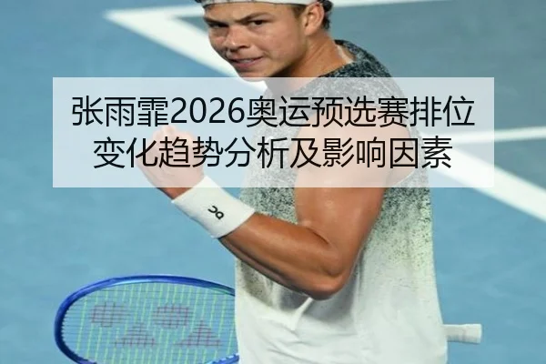 张雨霏2026奥运预选赛排位变化趋势分析及影响因素