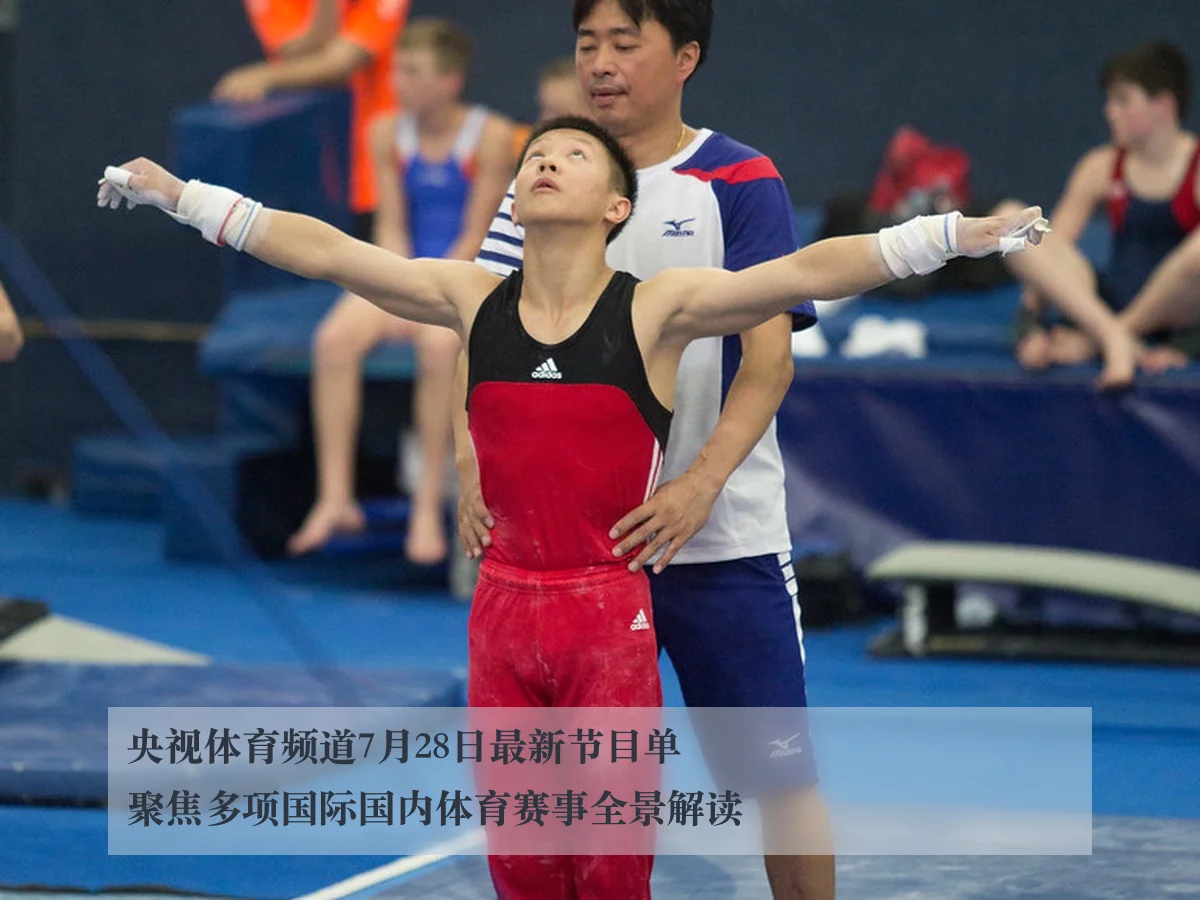 央视体育频道7月28日最新节目单聚焦多项国际国内体育赛事全景解读